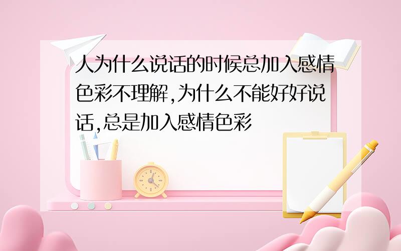 人为什么说话的时候总加入感情色彩不理解,为什么不能好好说话,总是加入感情色彩