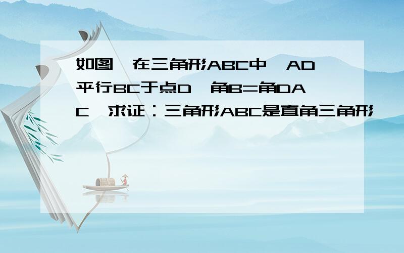 如图,在三角形ABC中,AD平行BC于点D,角B=角DAC,求证：三角形ABC是直角三角形