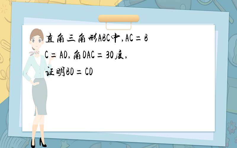 直角三角形ABC中,AC=BC=AD,角DAC=30度,证明BD=CD