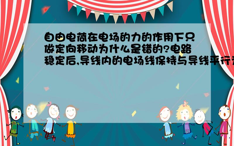 自由电荷在电场的力的作用下只做定向移动为什么是错的?电路稳定后,导线内的电场线保持与导线平行为什么是对的?