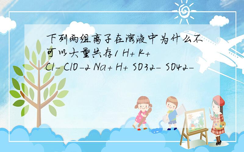 下列两组离子在溶液中为什么不可以大量共存1 H+ K+ Cl- ClO-2 Na+ H+ SO32- SO42-