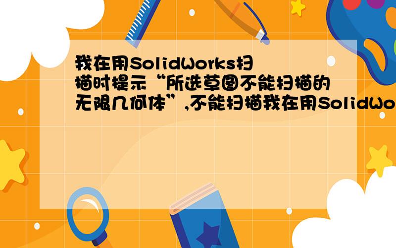 我在用SolidWorks扫描时提示“所选草图不能扫描的无限几何体”,不能扫描我在用SolidWorks扫描时提示“所选草图不能扫描的无限几何体”,