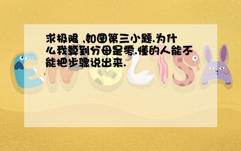 求极限 ,如图第三小题.为什么我算到分母是零.懂的人能不能把步骤说出来.