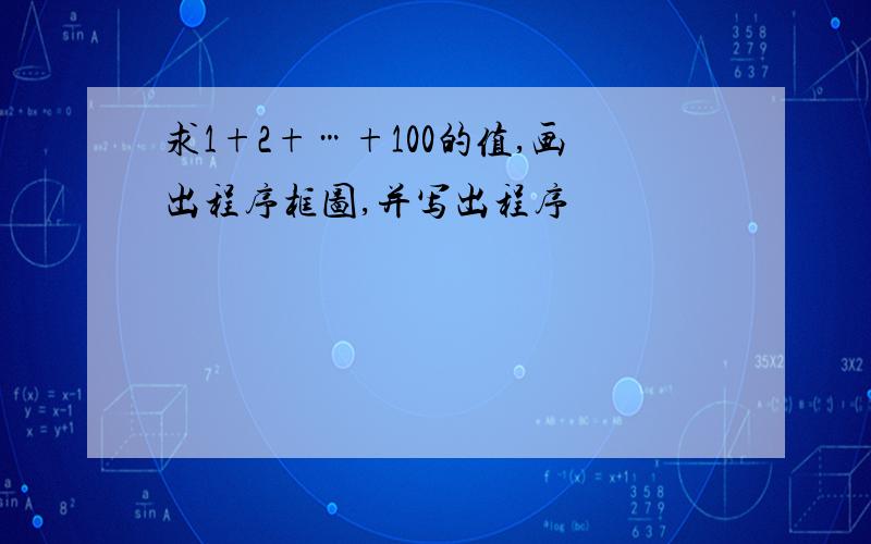 求1+2+…+100的值,画出程序框图,并写出程序