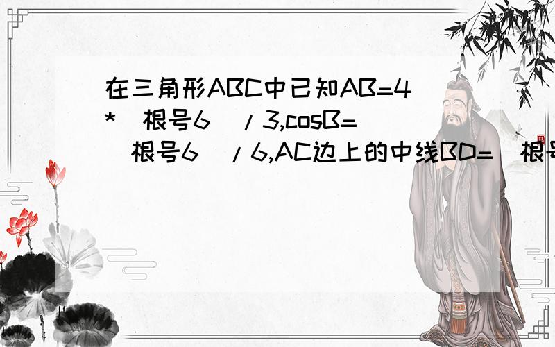 在三角形ABC中已知AB=4*(根号6)/3,cosB=(根号6)/6,AC边上的中线BD=(根号5),则sinA的值为(