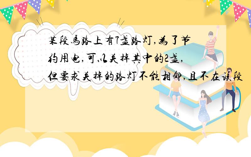 某段马路上有7盏路灯,为了节约用电,可以关掉其中的2盏,但要求关掉的路灯不能相邻,且不在该段