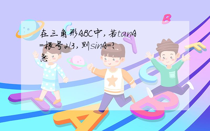 在三角形ABC中,若tanA=根号2/3,则sinA=?急