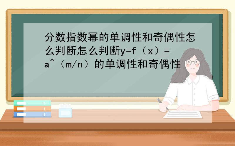 分数指数幂的单调性和奇偶性怎么判断怎么判断y=f（x）=a^（m/n）的单调性和奇偶性