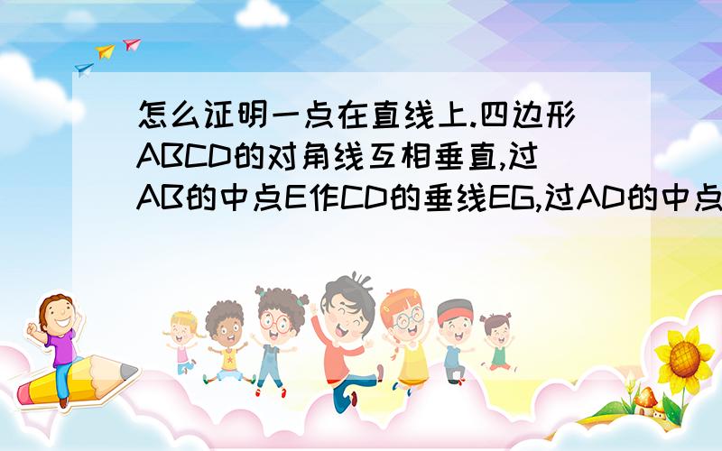 怎么证明一点在直线上.四边形ABCD的对角线互相垂直,过AB的中点E作CD的垂线EG,过AD的中点F作BC的垂线FH,证明EG和FH的交点在AC上.