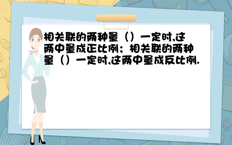 相关联的两种量（）一定时,这两中量成正比例；相关联的两种量（）一定时,这两中量成反比例.