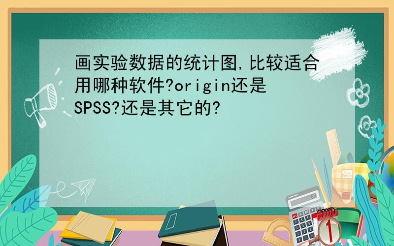 画实验数据的统计图,比较适合用哪种软件?origin还是SPSS?还是其它的?