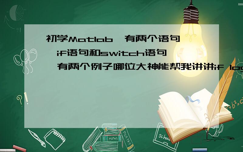 初学Matlab,有两个语句,if语句和switch语句,有两个例子哪位大神能帮我讲讲if logical_expressionstatementselseif logical_expressionstatementselse logical_expressionstatementsendexpression和statements在这里都什么意思啊,