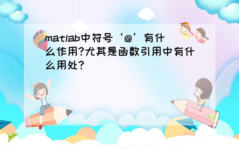 matlab中符号‘@’有什么作用?尤其是函数引用中有什么用处?