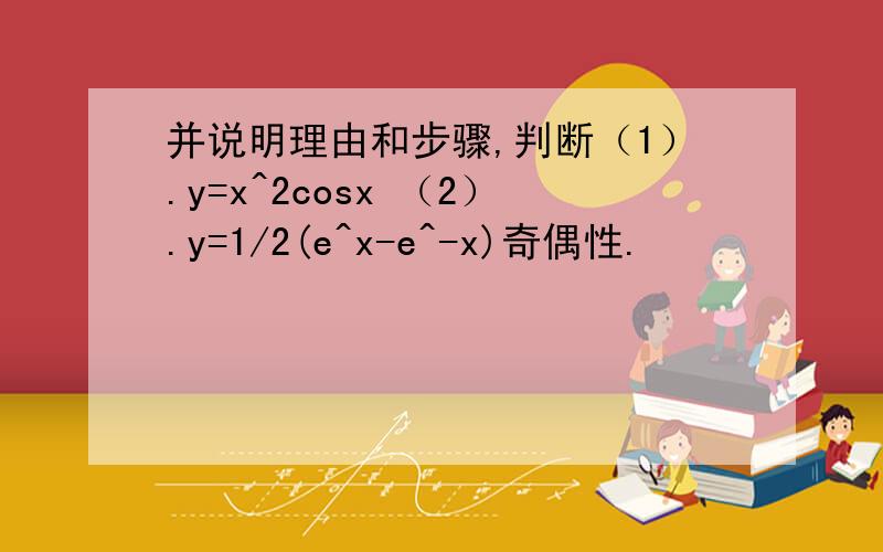 并说明理由和步骤,判断（1）.y=x^2cosx （2）.y=1/2(e^x-e^-x)奇偶性.