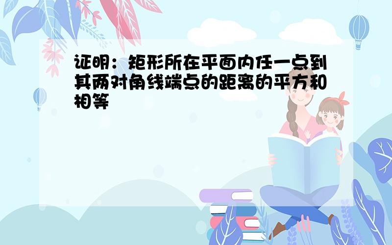 证明：矩形所在平面内任一点到其两对角线端点的距离的平方和相等