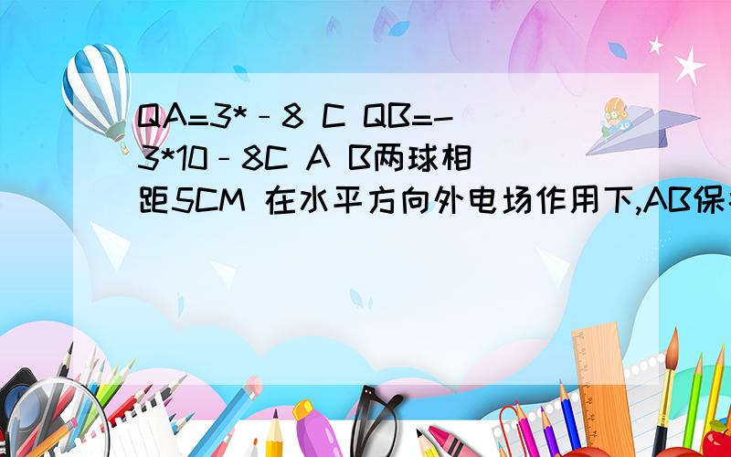 QA=3*﹣8 C QB=-3*10﹣8C A B两球相距5CM 在水平方向外电场作用下,AB保持静止,悬线竖直,求AB连线中点我不明白的是为什么中点的场强方向是向左 E外=EA+EB+E中不是应该向左才会平衡吗