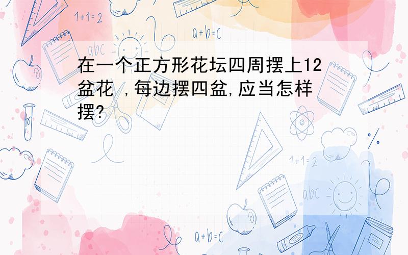 在一个正方形花坛四周摆上12盆花 ,每边摆四盆,应当怎样摆?