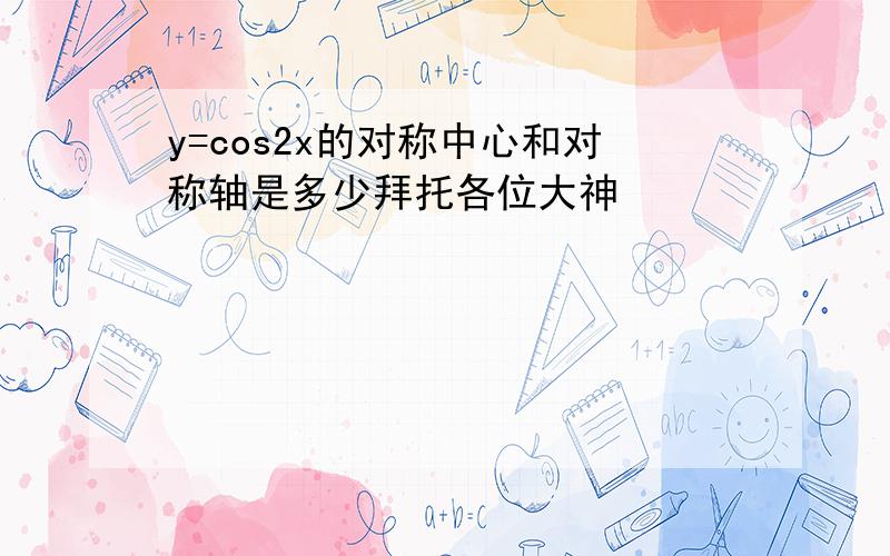 y=cos2x的对称中心和对称轴是多少拜托各位大神