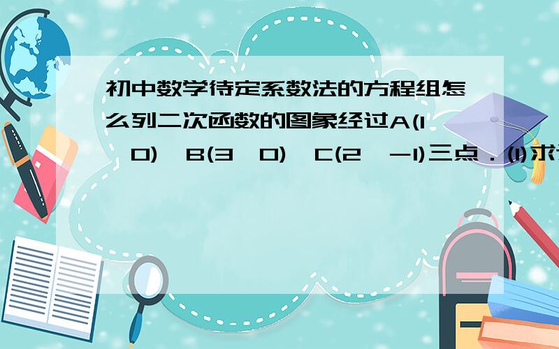 初中数学待定系数法的方程组怎么列二次函数的图象经过A(1,0)、B(3,0)、C(2,－1)三点．(1)求这个函数的解析式．我不是求答案的 我是要你教我怎么列