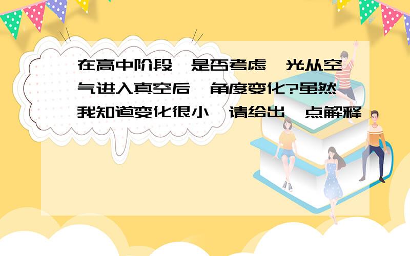 在高中阶段,是否考虑,光从空气进入真空后,角度变化?虽然我知道变化很小,请给出一点解释,