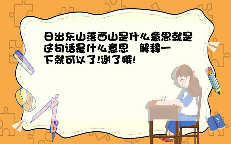 日出东山落西山是什么意思就是这句话是什么意思   解释一下就可以了!谢了哦!