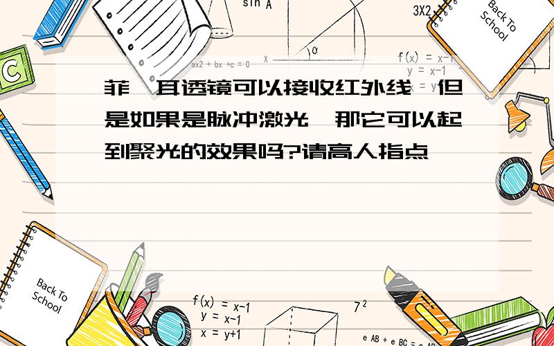 菲涅耳透镜可以接收红外线,但是如果是脉冲激光,那它可以起到聚光的效果吗?请高人指点