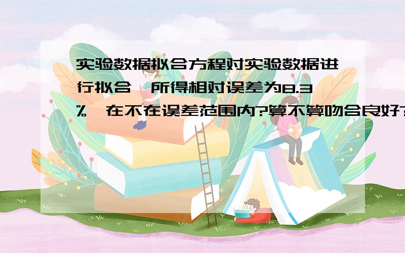 实验数据拟合方程对实验数据进行拟合,所得相对误差为8.3%,在不在误差范围内?算不算吻合良好?