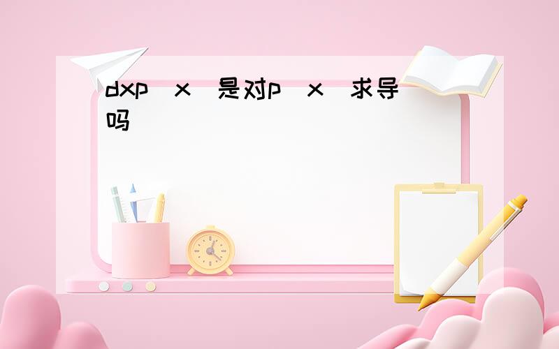 dxp(x)是对p(x)求导吗