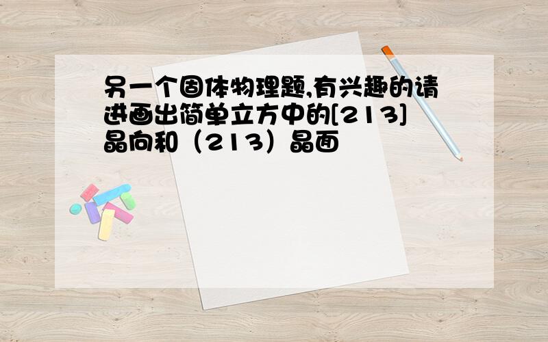 另一个固体物理题,有兴趣的请进画出简单立方中的[213]晶向和（213）晶面