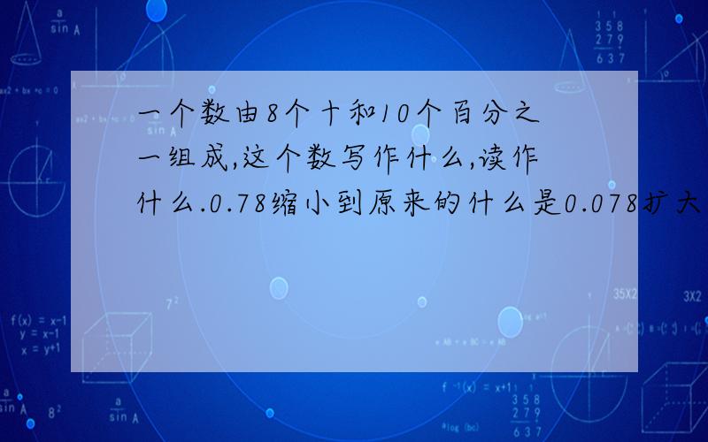 一个数由8个十和10个百分之一组成,这个数写作什么,读作什么.0.78缩小到原来的什么是0.078扩大100倍是什么.把0.7,0.6,0.609,0.66按从小到大排列( ).