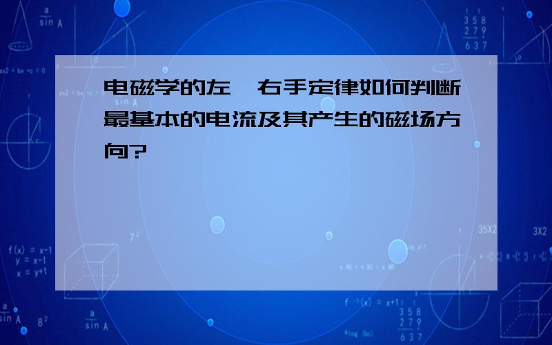 电磁学的左,右手定律如何判断最基本的电流及其产生的磁场方向?