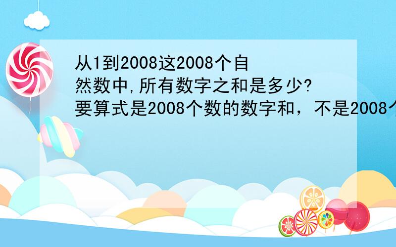 从1到2008这2008个自然数中,所有数字之和是多少?要算式是2008个数的数字和，不是2008个数加起来的和的数字和