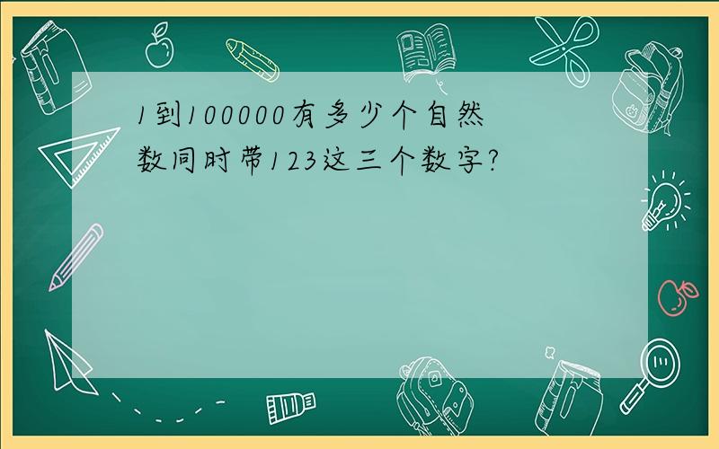 1到100000有多少个自然数同时带123这三个数字?