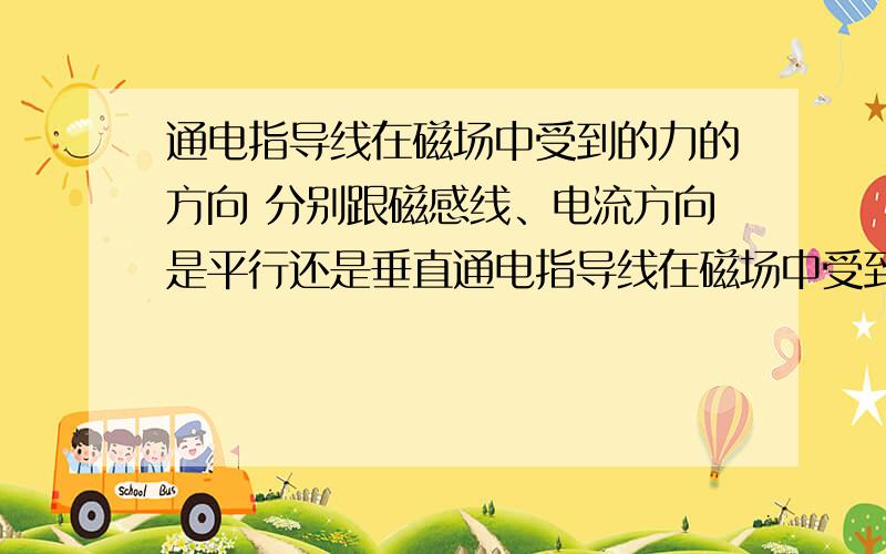 通电指导线在磁场中受到的力的方向 分别跟磁感线、电流方向是平行还是垂直通电指导线在磁场中受到的力的方向A.跟磁感线方向平行,跟电流方向垂直B.跟磁感线方向垂直,跟电流方向平行C.