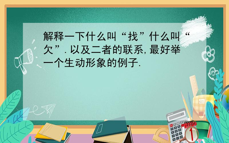 解释一下什么叫“找”什么叫“欠”.以及二者的联系,最好举一个生动形象的例子.