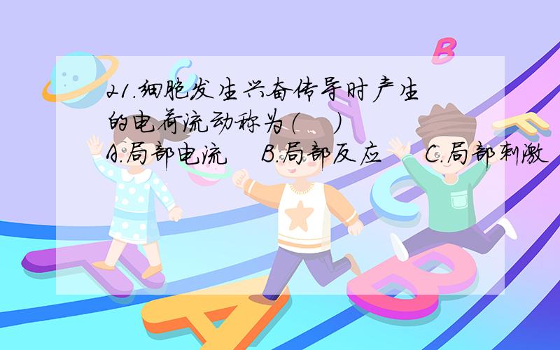 21．细胞发生兴奋传导时产生的电荷流动称为（    ） A．局部电流    B．局部反应     C．局部刺激    D．局部兴奋     E. 局部电位22. 将心肌细胞分为快、慢反应细胞,主要是依据（    ）A. 心肌