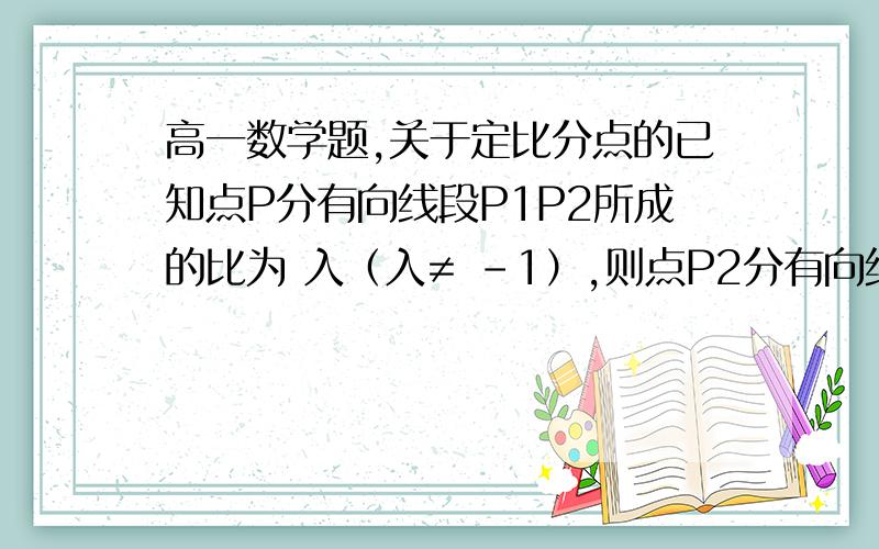 高一数学题,关于定比分点的已知点P分有向线段P1P2所成的比为 入（入≠ -1）,则点P2分有向线段PP1的比为（ ）A. 入+1   B.  1/入+1   C.  -1/入+1      D.-入/入+1