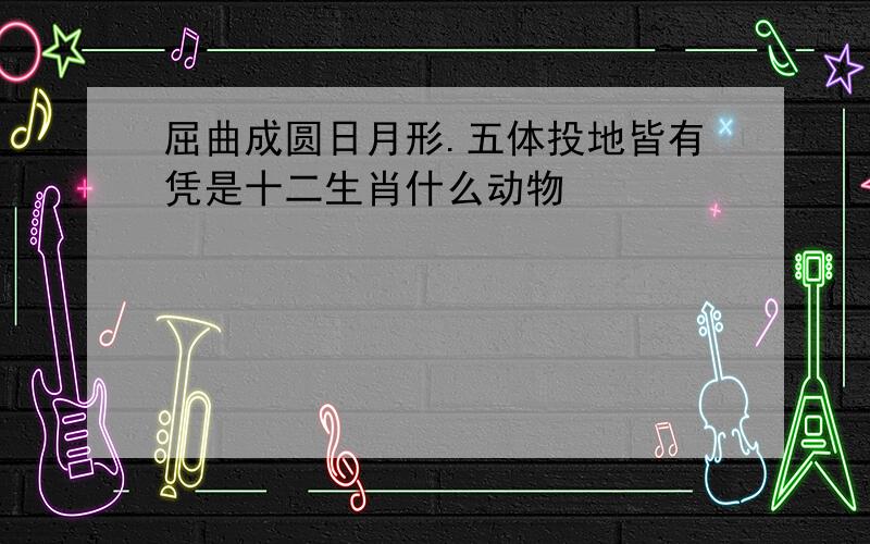 屈曲成圆日月形.五体投地皆有凭是十二生肖什么动物