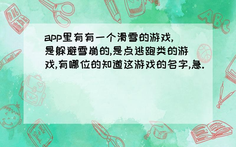 app里有有一个滑雪的游戏,是躲避雪崩的,是点逃跑类的游戏,有哪位的知道这游戏的名字,急.