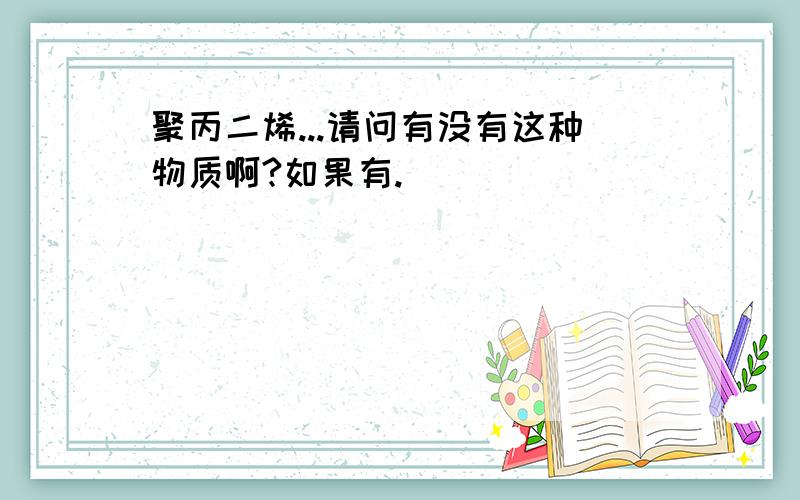 聚丙二烯...请问有没有这种物质啊?如果有.