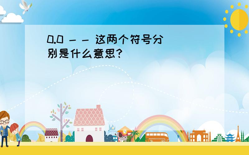 0.0 - - 这两个符号分别是什么意思?