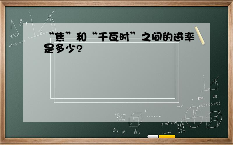 “焦”和“千瓦时”之间的进率是多少?