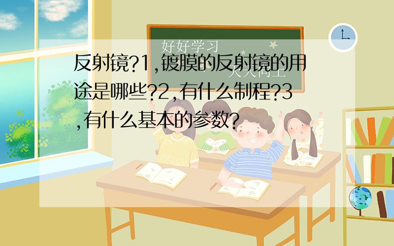 反射镜?1,镀膜的反射镜的用途是哪些?2,有什么制程?3,有什么基本的参数?