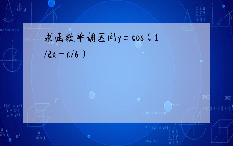 求函数单调区间y=cos(1/2x+n/6)