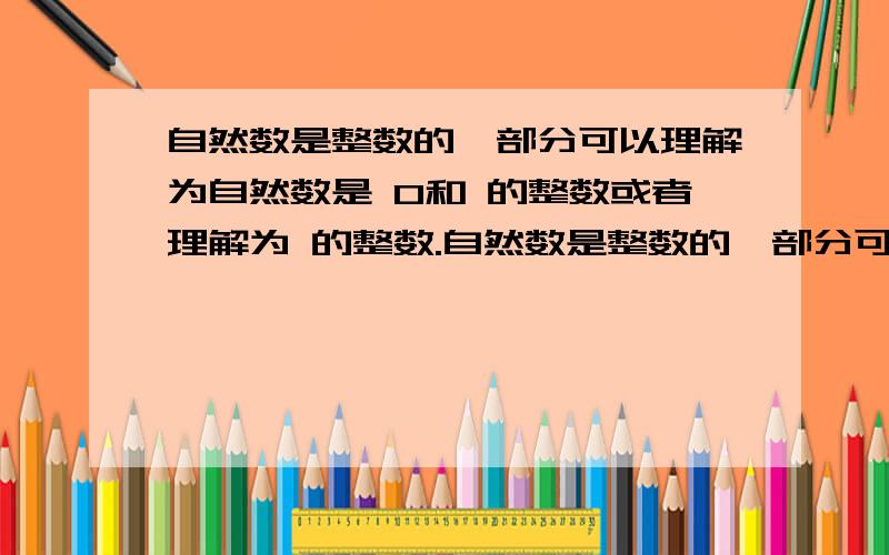 自然数是整数的一部分可以理解为自然数是 0和 的整数或者理解为 的整数.自然数是整数的一部分可以理解为自然数是（）0和（）的整数或者理解为（）的整数.可以说自然数都是整数不能说