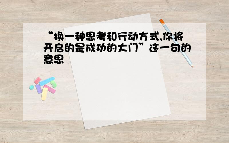 “换一种思考和行动方式,你将开启的是成功的大门”这一句的意思