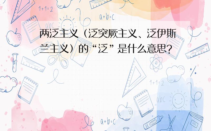 两泛主义（泛突厥主义、泛伊斯兰主义）的“泛”是什么意思?