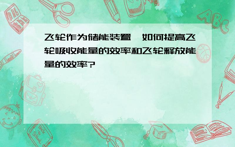 飞轮作为储能装置,如何提高飞轮吸收能量的效率和飞轮释放能量的效率?