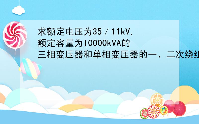 求额定电压为35／11kV,额定容量为10000kVA的三相变压器和单相变压器的一、二次绕组的额定电流?