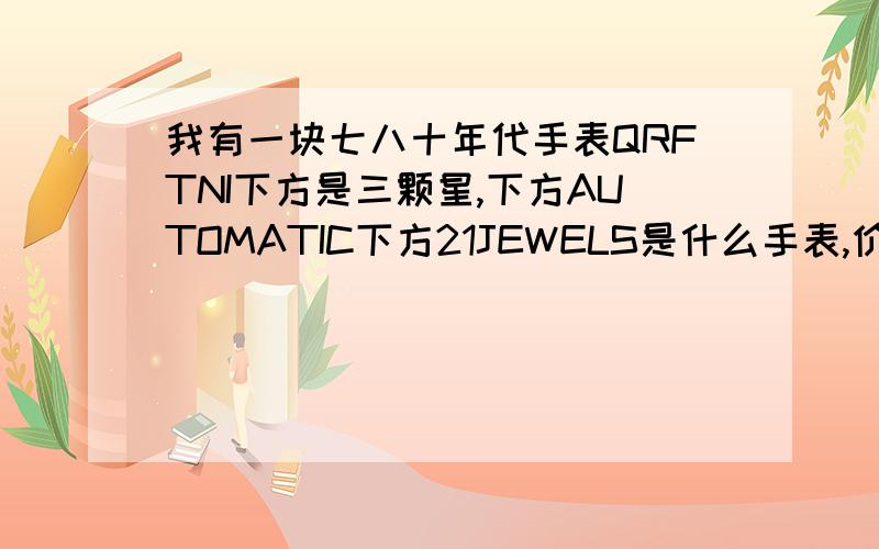 我有一块七八十年代手表QRFTNI下方是三颗星,下方AUTOMATIC下方21JEWELS是什么手表,价值多少